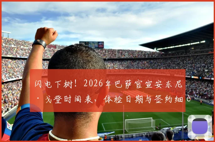 闪电下树！2026年巴萨官宣安东尼·戈登时间表，体检日期与签约细节全解析