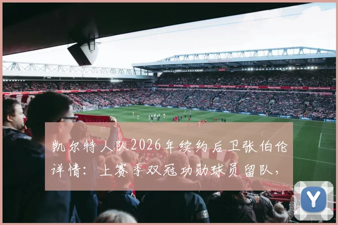 凯尔特人队2026年续约后卫张伯伦详情：上赛季双冠功勋球员留队，未来赛季前瞻分析
