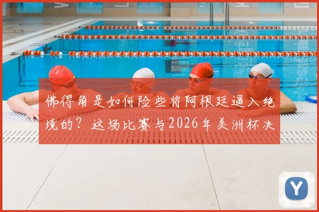 佛得角是如何险些将阿根廷逼入绝境的？这场比赛与2026年美洲杯决赛剧本有何相似之处？深度复盘分析