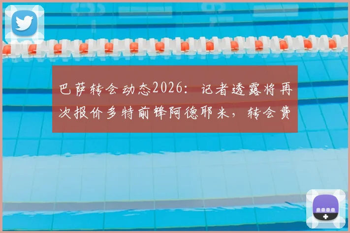 巴萨转会动态2026：记者透露将再次报价多特前锋阿德耶米，转会费预算锁定3000万欧元以下