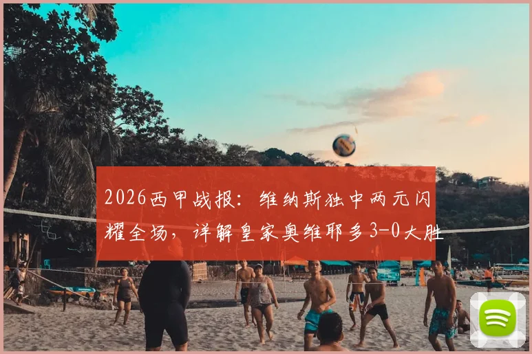 2026西甲战报:维纳斯独中两元闪耀全场,详解皇家奥维耶多3-0大胜塞尔塔关键点与球员数据