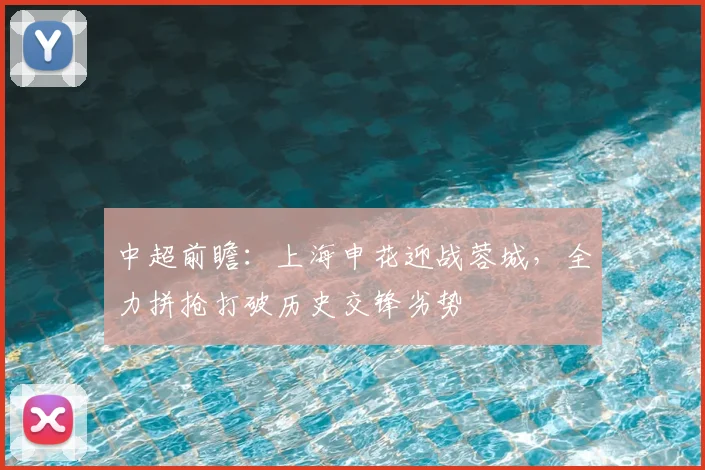 中超前瞻:上海申花迎战蓉城,全力拼抢打破历史交锋劣势