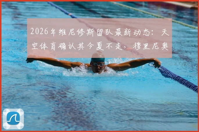 2026年维尼修斯留队最新动态:天空体育确认其今夏不走,穆里尼奥昔日高度评价曝光
