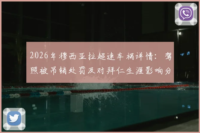 2026年穆西亚拉超速车祸详情：驾照被吊销处罚及对拜仁生涯影响分析