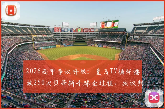2026西甲争议升级：皇马TV循环播放250次贝蒂斯手球全过程，抗议判罚引发规则大讨论
