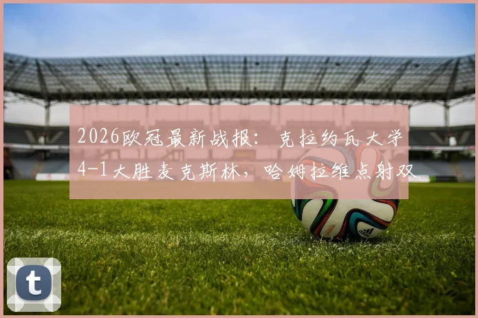 2026欧冠最新战报：克拉约瓦大学4-1大胜麦克斯林，哈姆拉维点射双响，小组出线形势分析