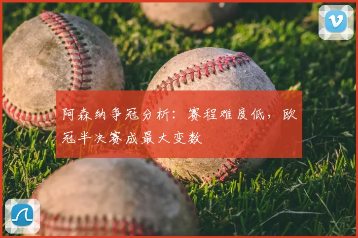阿森纳争冠分析：赛程难度低，欧冠半决赛成最大变数