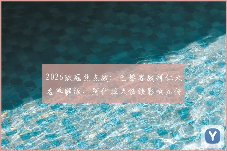 2026欧冠焦点战:巴黎客战拜仁大名单解读,阿什拉夫伤缺影响几何?维蒂尼亚&登贝莱核心作用分析
