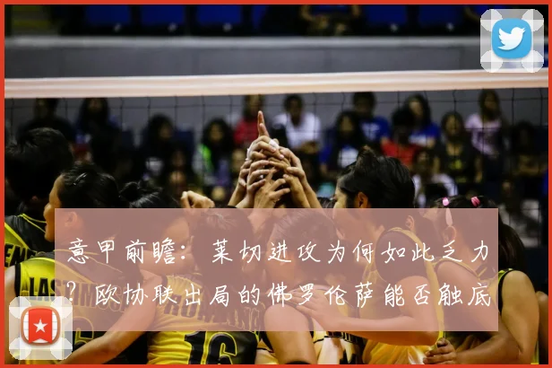 意甲前瞻:莱切进攻为何如此乏力?欧协联出局的佛罗伦萨能否触底反弹?2026赛季关键战解读