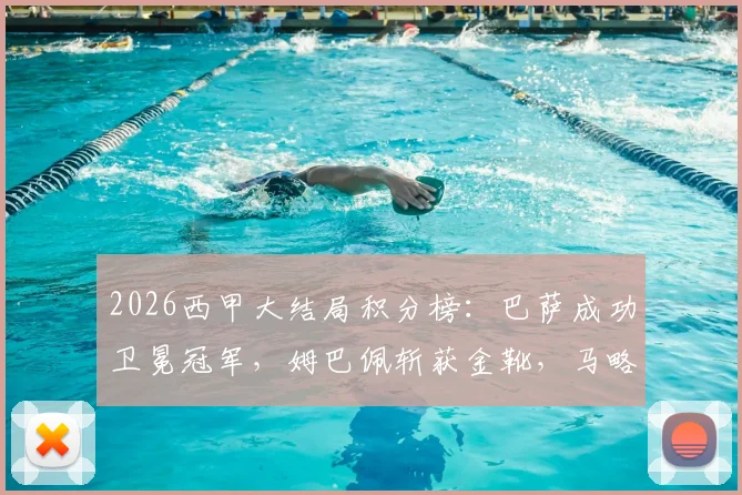 2026西甲大结局积分榜：巴萨成功卫冕冠军，姆巴佩斩获金靴，马略卡与赫罗纳降级原因解读