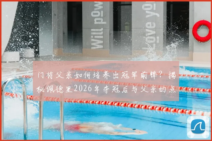 门将父亲如何培养出冠军前锋?揭秘佩德里2026年夺冠后与父亲的点球游戏与永恒承诺
