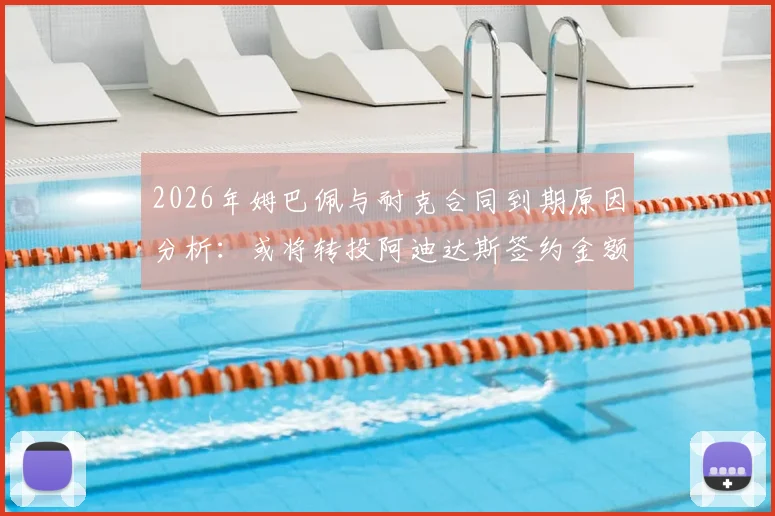 2026年姆巴佩与耐克合同到期原因分析：或将转投阿迪达斯签约金额预测及背后故事