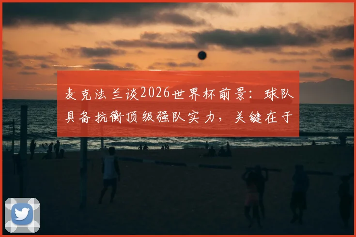 麦克法兰谈2026世界杯前景：球队具备抗衡顶级强队实力，关键在于临场发挥