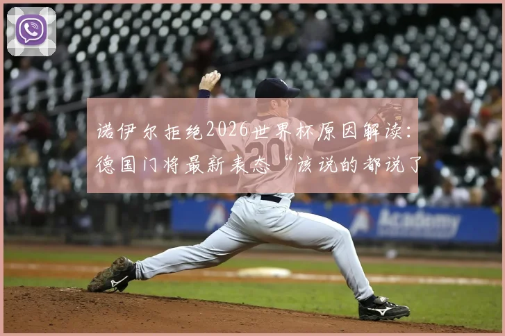 诺伊尔拒绝2026世界杯原因解读：德国门将最新表态“该说的都说了”，未来国家队前景分析
