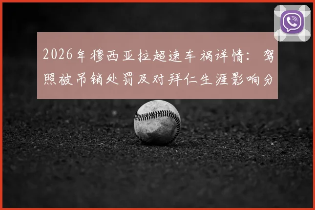 2026年穆西亚拉超速车祸详情:驾照被吊销处罚及对拜仁生涯影响分析