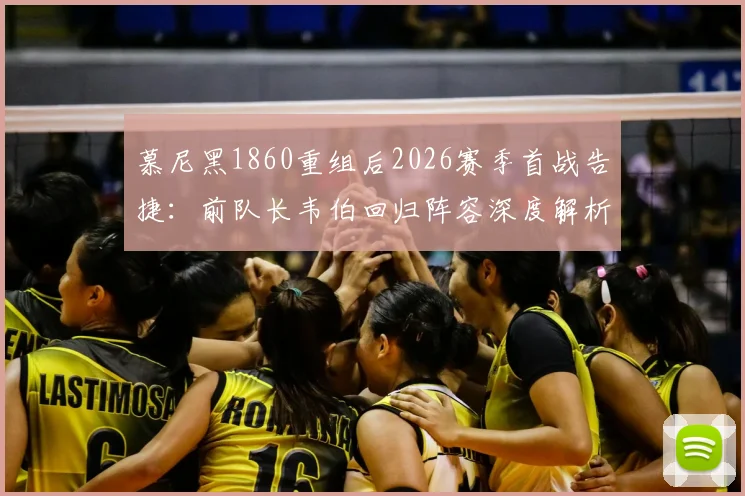 慕尼黑1860重组后2026赛季首战告捷：前队长韦伯回归阵容深度解析，德乙保级前景展望