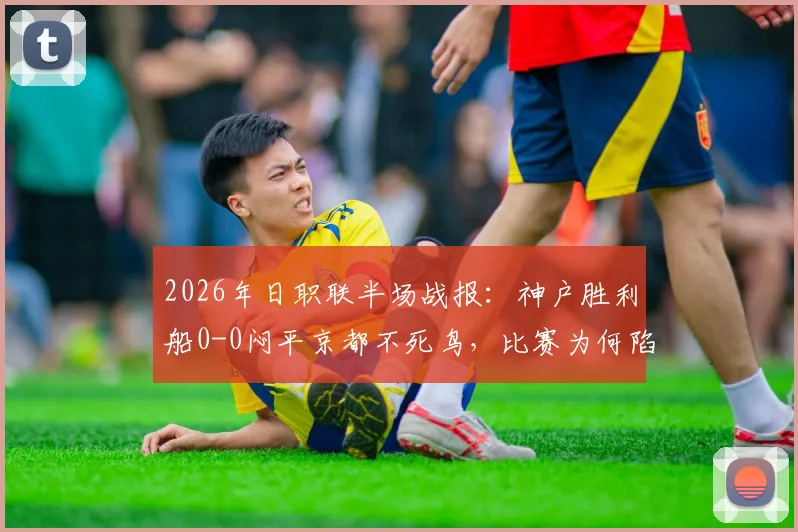 2026年日职联半场战报:神户胜利船0-0闷平京都不死鸟,比赛为何陷入破门乏术僵局?