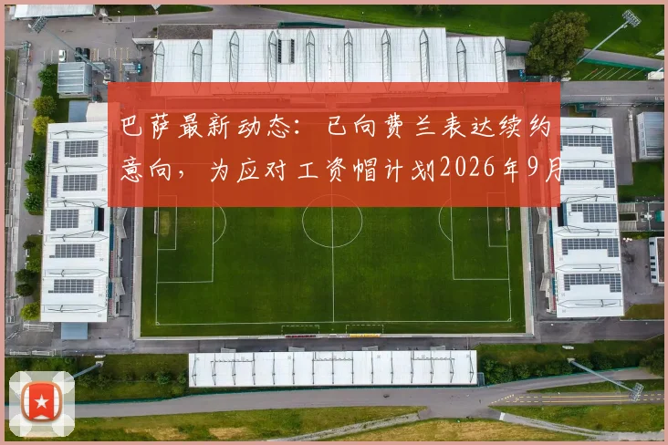 巴萨最新动态：已向费兰表达续约意向，为应对工资帽计划2026年9月开启谈判