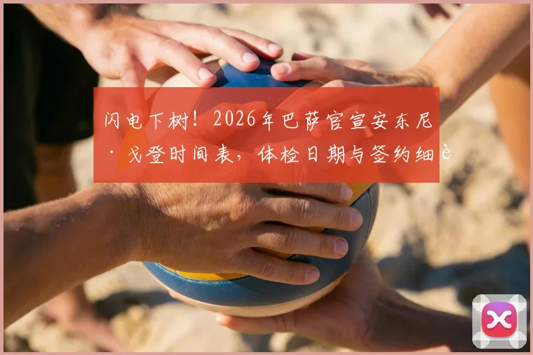 闪电下树！2026年巴萨官宣安东尼·戈登时间表，体检日期与签约细节全解析
