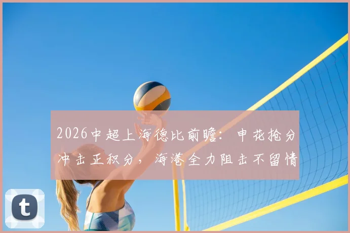 2026中超上海德比前瞻:申花抢分冲击正积分,海港全力阻击不留情面
