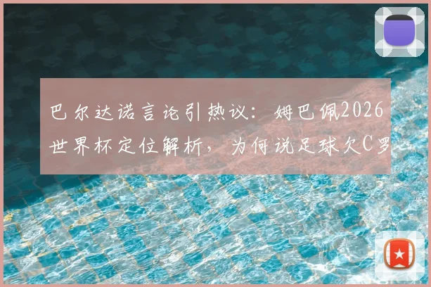 巴尔达诺言论引热议：姆巴佩2026世界杯定位解析，为何说足球欠C罗一个冠军？