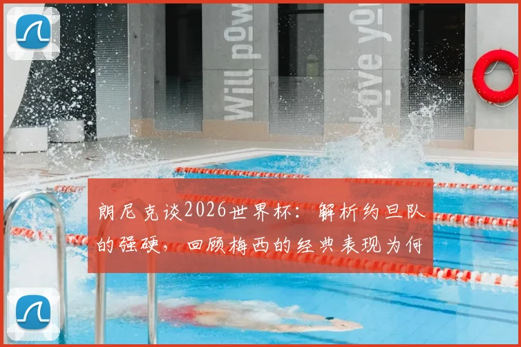 朗尼克谈2026世界杯:解析约旦队的强硬,回顾梅西的经典表现为何令人惊叹