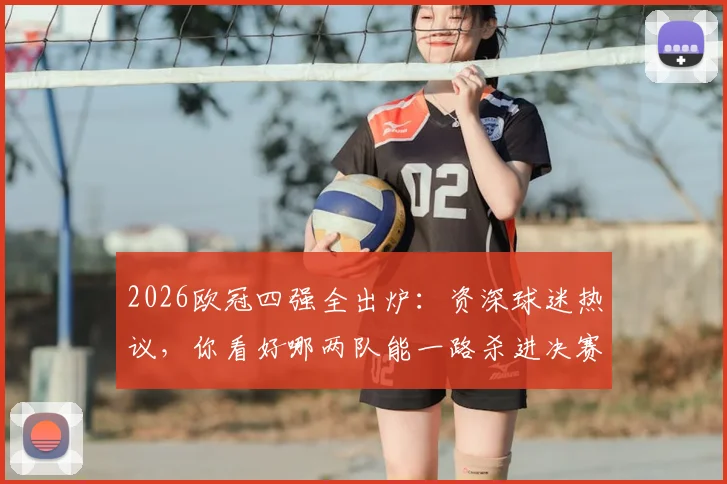 2026欧冠四强全出炉：资深球迷热议，你看好哪两队能一路杀进决赛？