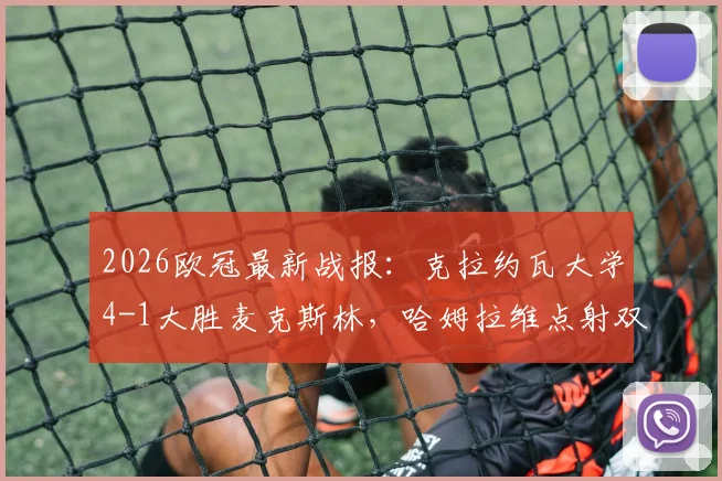 2026欧冠最新战报:克拉约瓦大学4-1大胜麦克斯林,哈姆拉维点射双响,小组出线形势分析