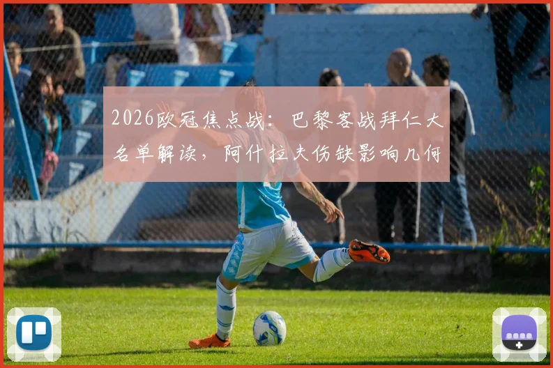 2026欧冠焦点战：巴黎客战拜仁大名单解读，阿什拉夫伤缺影响几何？维蒂尼亚&登贝莱核心作用分析