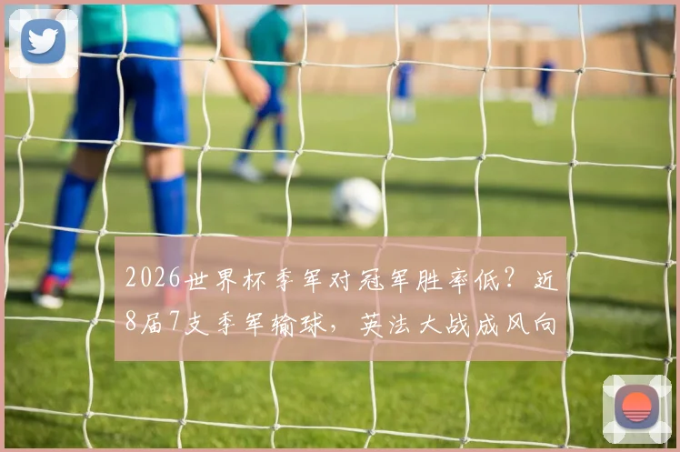 2026世界杯季军对冠军胜率低?近8届7支季军输球,英法大战成风向标?