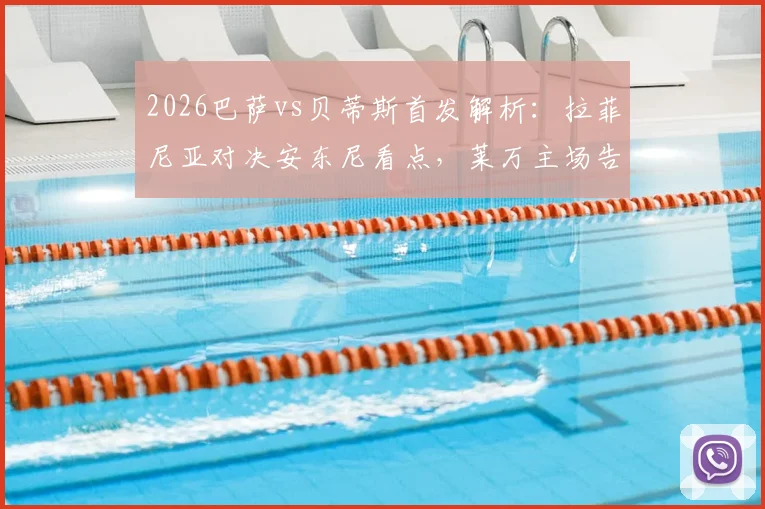 2026巴萨vs贝蒂斯首发解析：拉菲尼亚对决安东尼看点，莱万主场告别战阵容战术全回顾